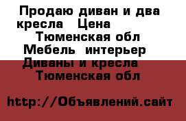 Продаю диван и два кресла › Цена ­ 18 000 - Тюменская обл. Мебель, интерьер » Диваны и кресла   . Тюменская обл.
